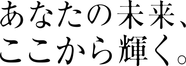 あなたの未来、ここから輝く。